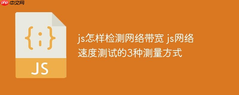 js怎样检测网络带宽 js网络速度测试的3种测量方式