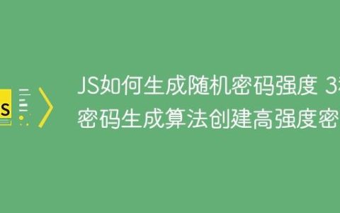 JS如何生成随机密码强度 3种密码生成算法创建高强度密码