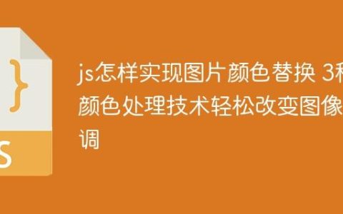 js怎样实现图片颜色替换 3种颜色处理技术轻松改变图像色调