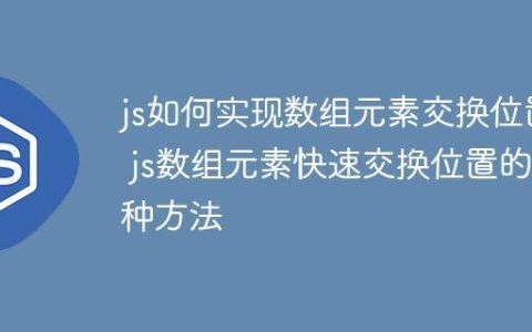 js如何实现数组元素交换位置 js数组元素快速交换位置的3种方法