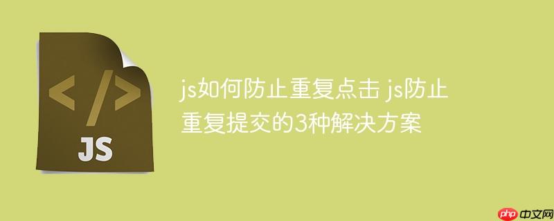 js如何防止重复点击 js防止重复提交的3种解决方案