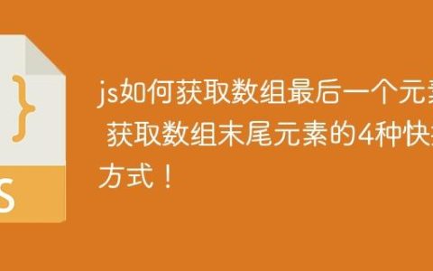 js如何获取数组最后一个元素 获取数组末尾元素的4种快捷方式！