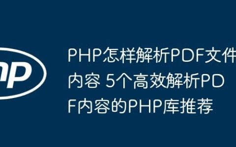PHP怎样解析PDF文件内容 5个高效解析PDF内容的PHP库推荐