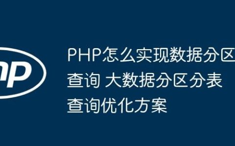 PHP怎么实现数据分区查询 大数据分区分表查询优化方案