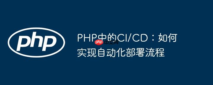 PHP中的CI/CD:如何实现自动化部署流程