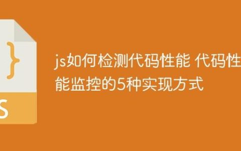 js如何检测代码性能 代码性能监控的5种实现方式