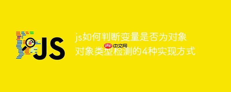 js如何判断变量是否为对象 对象类型检测的4种实现方式