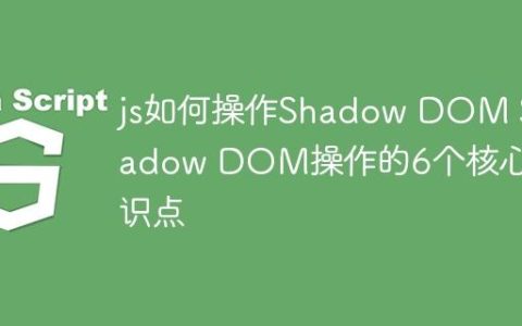 js如何操作Shadow DOM Shadow DOM操作的6个核心知识点