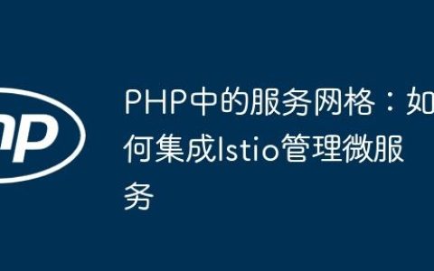 PHP中的服务网格：如何集成Istio管理微服务