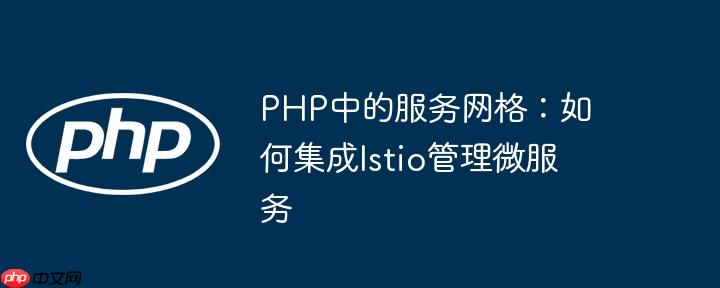 PHP中的服务网格:如何集成Istio管理微服务