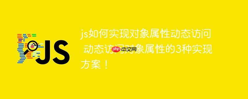 js如何实现对象属性动态访问 动态访问对象属性的3种实现方案!