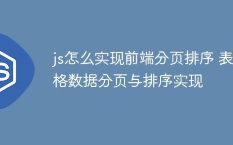 js怎么实现前端分页排序 表格数据分页与排序实现