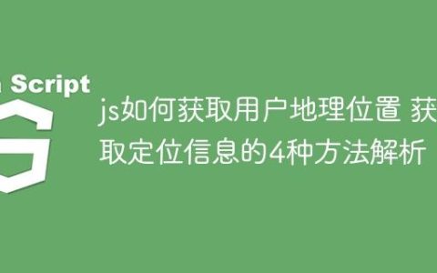 js如何获取用户地理位置 获取定位信息的4种方法解析！
