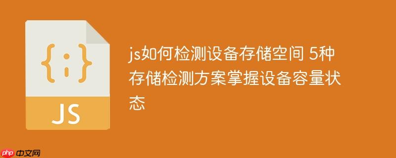 js如何检测设备存储空间 5种存储检测方案掌握设备容量状态