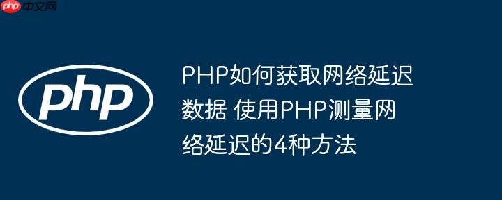 PHP如何获取网络延迟数据 使用PHP测量网络延迟的4种方法