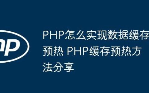 PHP怎么实现数据缓存预热 PHP缓存预热方法分享
