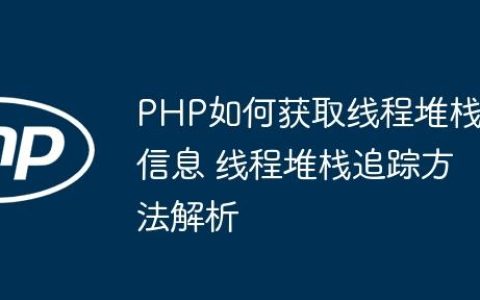 PHP如何获取线程堆栈信息 线程堆栈追踪方法解析