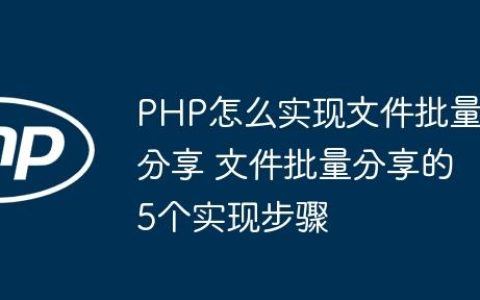PHP怎么实现文件批量分享 文件批量分享的5个实现步骤
