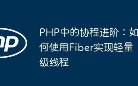 PHP中的协程进阶：如何使用Fiber实现轻量级线程