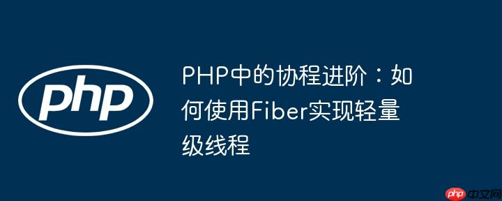 PHP中的协程进阶:如何使用Fiber实现轻量级线程
