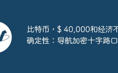 比特币，$ 40,000和经济不确定性：导航加密十字路口