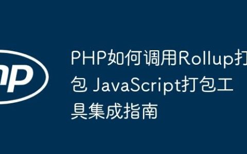 PHP如何调用Rollup打包 JavaScript打包工具集成指南