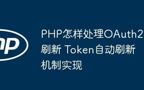 PHP怎样处理OAuth2.0刷新 Token自动刷新机制实现