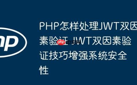 PHP怎样处理JWT双因素验证 JWT双因素验证技巧增强系统安全性