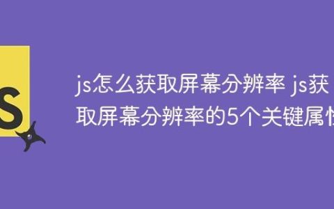 js怎么获取屏幕分辨率 js获取屏幕分辨率的5个关键属性