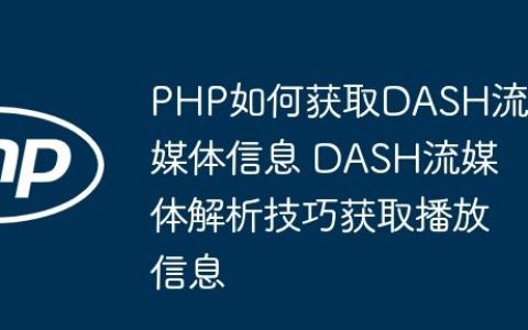 PHP如何获取DASH流媒体信息 DASH流媒体解析技巧获取播放信息