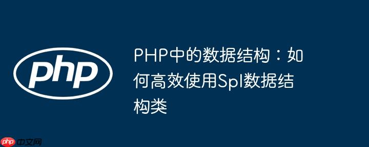PHP中的数据结构:如何高效使用Spl数据结构类