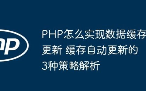 PHP怎么实现数据缓存更新 缓存自动更新的3种策略解析