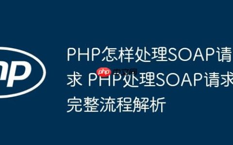 PHP怎样处理SOAP请求 PHP处理SOAP请求完整流程解析