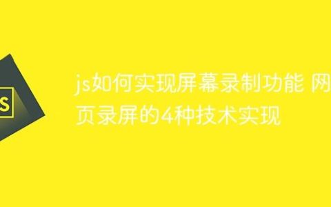 js如何实现屏幕录制功能 网页录屏的4种技术实现