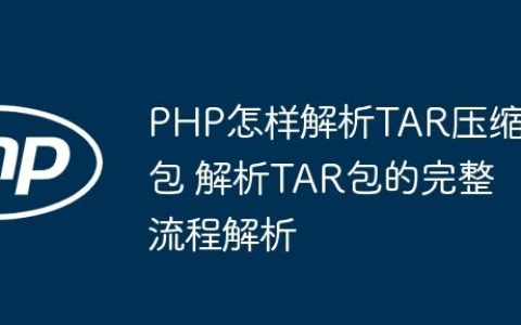 PHP怎样解析TAR压缩包 解析TAR包的完整流程解析