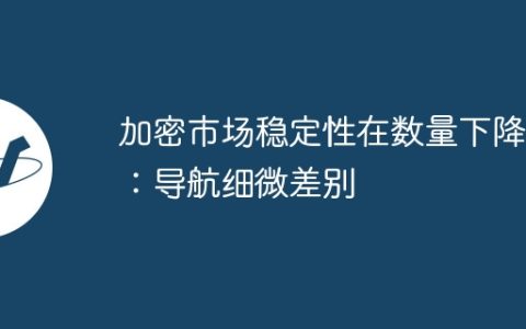 加密市场稳定性在数量下降中：导航细微差别