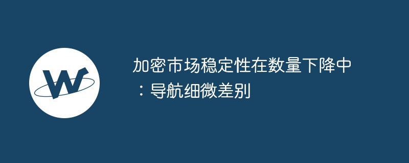 加密市场稳定性在数量下降中:导航细微差别