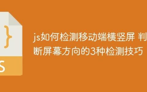 js如何检测移动端横竖屏 判断屏幕方向的3种检测技巧！