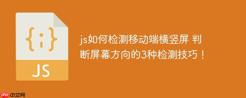 js如何检测移动端横竖屏 判断屏幕方向的3种检测技巧!