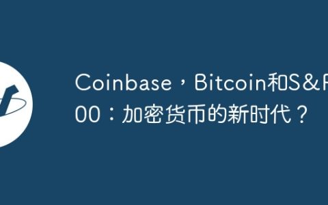 Coinbase，Bitcoin和S＆P 500：加密货币的新时代？