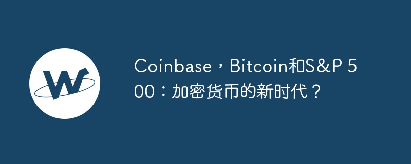 coinbase,bitcoin和s&p 500:加密货币的新时代?
