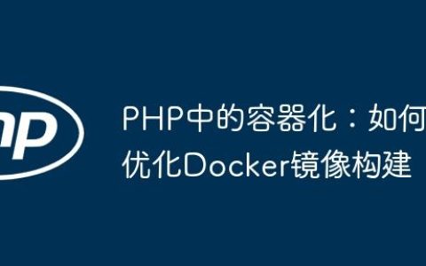 PHP中的容器化：如何优化Docker镜像构建