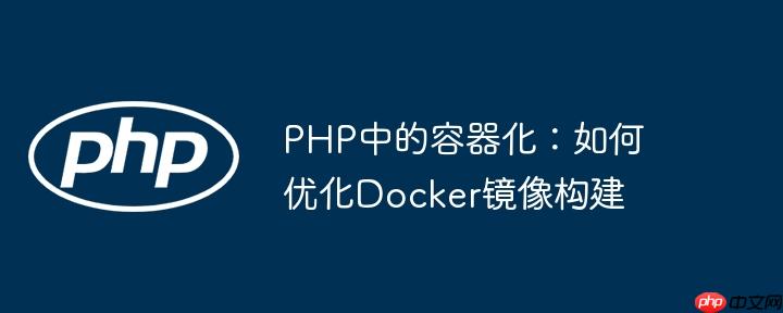 PHP中的容器化:如何优化Docker镜像构建