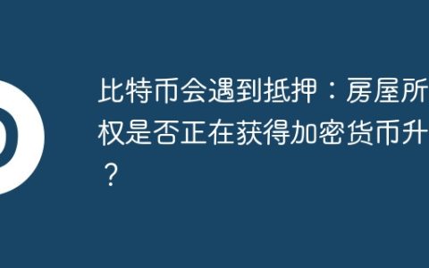 比特币会遇到抵押：房屋所有权是否正在获得加密货币升级？