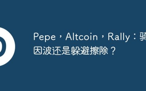 Pepe，Altcoin，Rally：骑模因波还是躲避擦除？