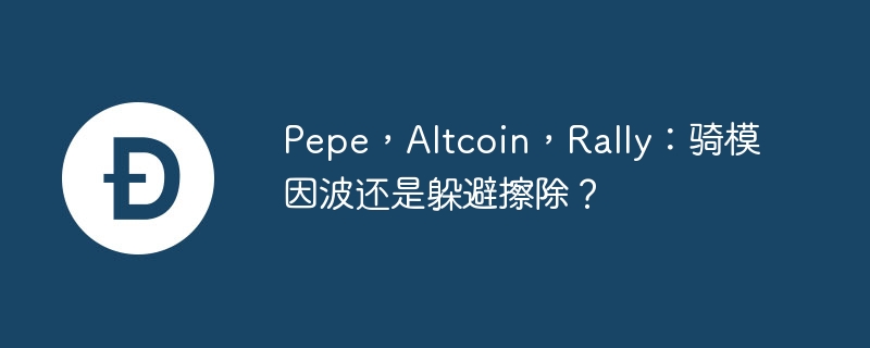 pepe,altcoin,rally:骑模因波还是躲避擦除?
