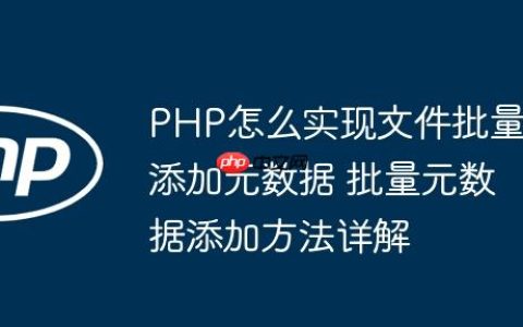 PHP怎么实现文件批量添加元数据 批量元数据添加方法详解