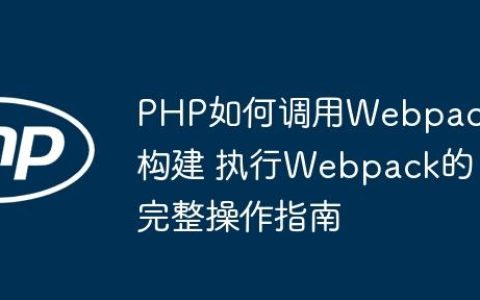PHP如何调用Webpack构建 执行Webpack的完整操作指南