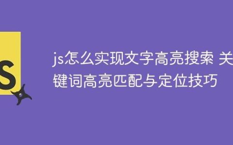 js怎么实现文字高亮搜索 关键词高亮匹配与定位技巧