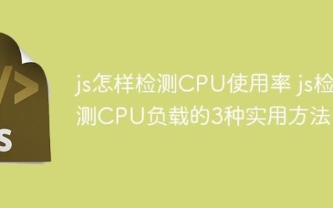 js怎样检测CPU使用率 js检测CPU负载的3种实用方法